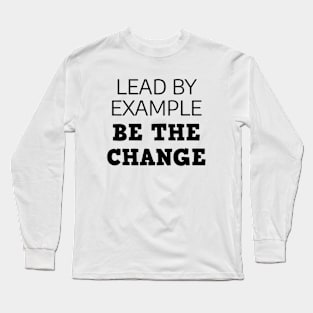 Lead By Example Be The Change Long Sleeve T-Shirt
